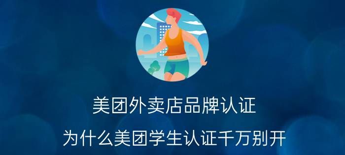 美团外卖店品牌认证 为什么美团学生认证千万别开？